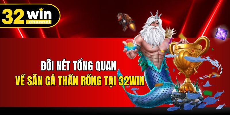 Đôi nét tổng quan về săn cá Thần Rồng tại 32WIN
