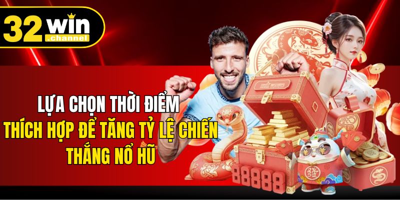 Lựa chọn thời điểm thích hợp để tăng tỷ lệ chiến thắng nổ hũ